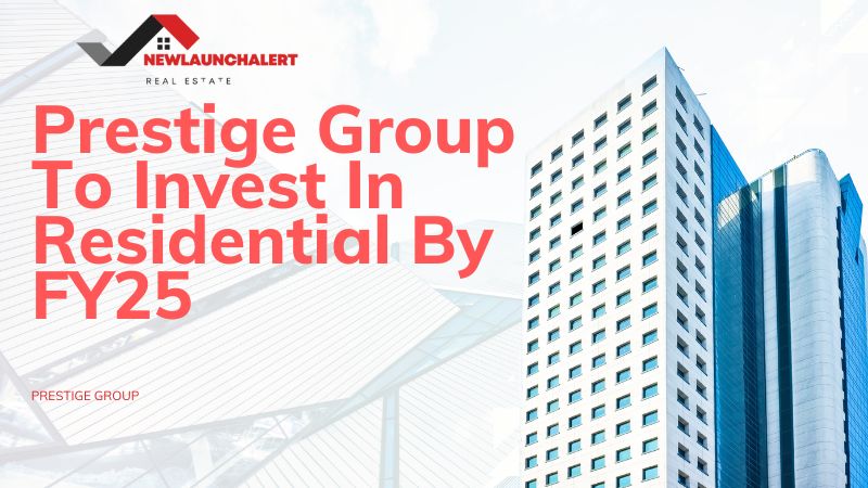 Prestige Group To Invest In Residential By FY25