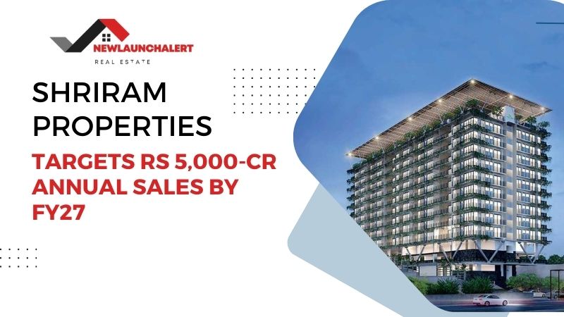 Shriram Properties Targets Rs 5,000-CR Annual Sales By FY27