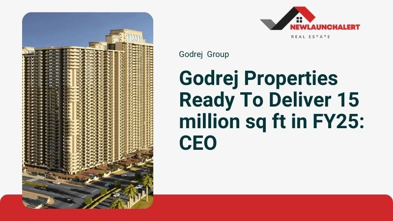 Godrej Properties Ready To Deliver 15 million sq ft in FY25: CEO