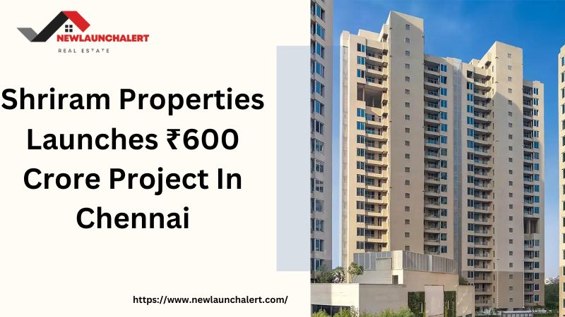 Shriram Properties Launches ₹600 Crore Project In Chennai