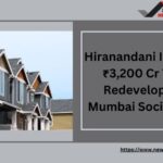 Hiranandani Invest ₹3,200 Cr To Redevelop 5 Mumbai Societies